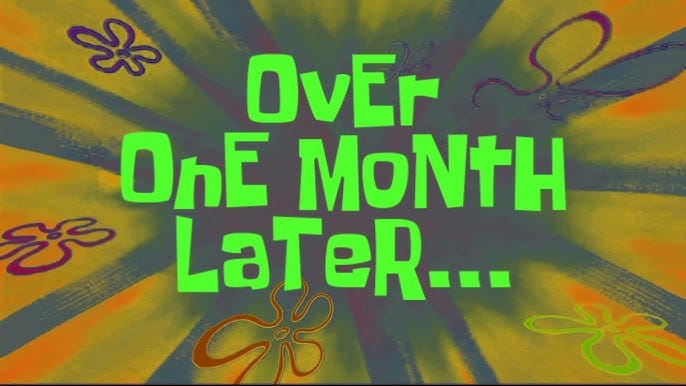 An image that reads more than one month later in the style of the Spongebob Squarepants TV show.
